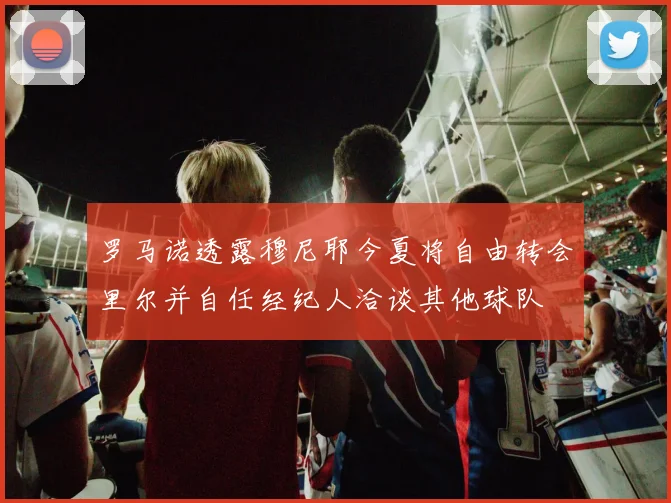 罗马诺透露穆尼耶今夏将自由转会里尔并自任经纪人洽谈其他球队