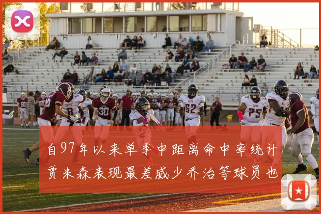 自97年以来单季中距离命中率统计贾米森表现最差威少乔治等球员也在榜上
