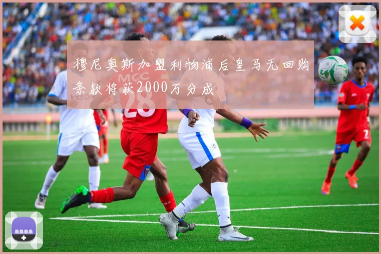 穆尼奥斯加盟利物浦后皇马无回购条款将获2000万分成