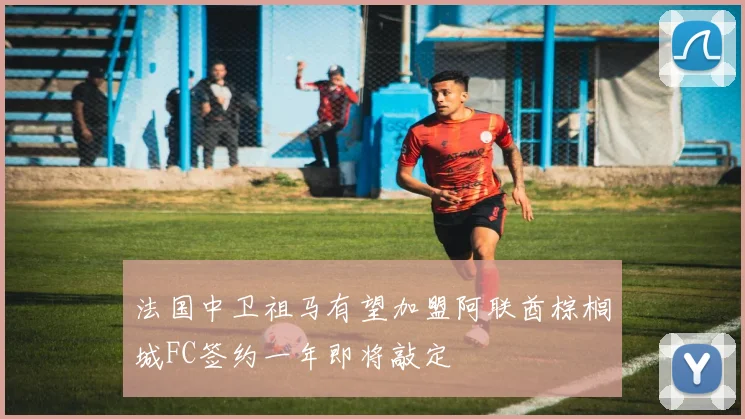 法国中卫祖马有望加盟阿联酋棕榈城FC签约一年即将敲定